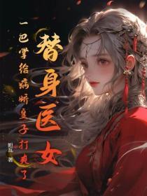 替身医女,一巴掌给病娇皇子打爽了