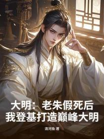 大明:老朱假死后,我登基打造巅峰大明
