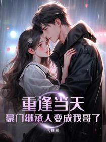 重逢当天,豪门继承人变成我哥了