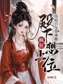 侍寝宫女带球跑,殿下疯狂想上位