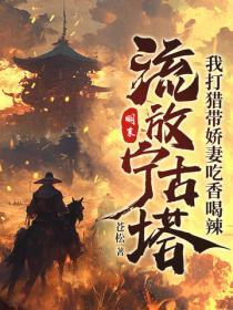 明末:流放宁古塔,我打猎带娇妻吃香喝辣