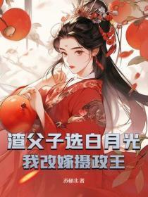 渣父子选白月光,我改嫁摄政王